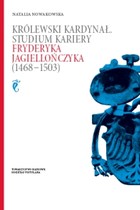 Królewski kardynał Studium kariery Fryderyka Jagiellończyka (1468 - 1503)