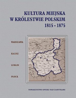 Kultura miejska w królestwie polskim 1815-1875. Warszawa-Kalisz-Lublin-Płock