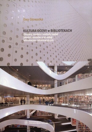 Kultura oceny w bibliotekach Obszary, modele i metody badań jakości zasobów oraz usług biblioteczno-informatycznych