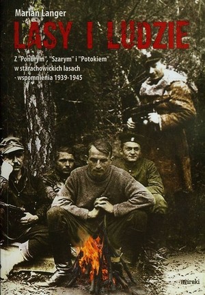 Lasy i ludzie Z `Ponurym`, `Szarym` i `Potokiem` w starachowickich lasach - wspomnienia 1939-1945