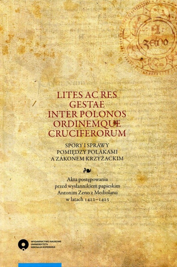 Lites ac res gestae inter Polonos Ordinemque Cruciferorum. Spory i sprawy pomiędzy Polakami a zakonem krzyżackim Akta postępowania przed wysłannikiem papieskim Antonim Zeno z Mediolanu w latach 1422-1423