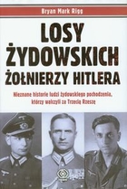 Losy żydowskich żołnierzy Hitlera Nieznane historie ludzi żydowskiego pochodzenia, którzy walczyli za Trzecią Rzeszę