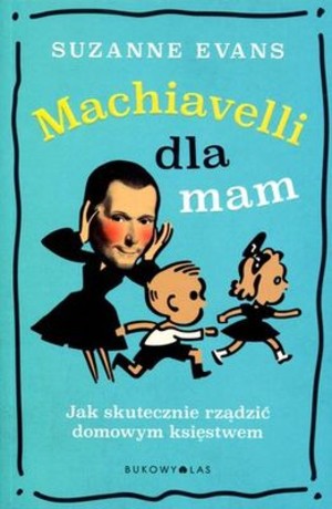 Machiavelli dla mam Jak skutecznie rządzić domowym księstwem