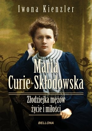 Maria Skłodowska-Curie Złodziejka mężów. Życie i miłości