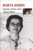 Marta Robin Stygmaty, ofiary, mistyka i Ogniska