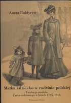 Matka i dziecko w rodzinie polskiej Ewolucja modelu Życia rodzinnego w latach 1795-1918