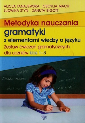 Metodyka nuczania gramatyki z elementami wiedzy o języku Zestaw ćwiczeń gramatycznych dla uczniów klas 1-3
