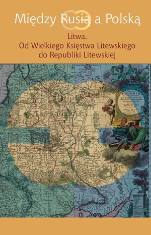 Między Rusią a Polską Litwa. Od Wielkiego Księstwa Litewskiego do Republiki Litewskiej