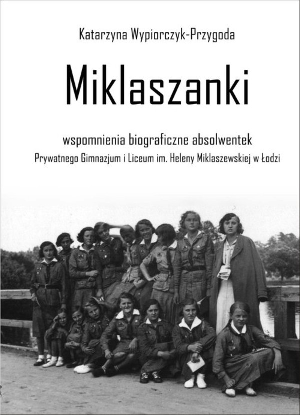 Miklaszanki Wspomnienia biograficzne absolwentek Prywatnego Gimnazjum i Liceum im. H. Miklaszewskiej w Łodzi