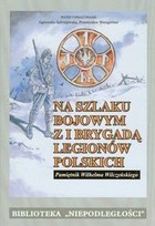 Na szlaku bojowym z I Brygadą Legionów Polskich Pamiętnik Wilhelma Wilczyńskiego