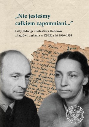 Nie jesteśmy całkiem zapomniani... Listy Jadwigi i Bolesława Haberów z łagrów i zesłania w ZSRR z lat 1946-1955