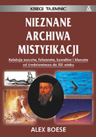 NIEZNANE ARCHIWA MISTYFIKACJI. Kolekcja kawałów, blag, oszustw i innych niesamowitych wymysłów wprowadzających w błąd - od średniowiecza do XXI wieku