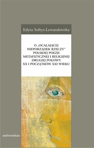 O `ocalającej nieporządek rzeczy` polskiej poezji metafizycznej i religijnej drugiej połowy XX i początków XXI wieku