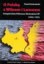 O Polskę z Wilnem i Lwowem. Związek Ziem Północno-Wschodnich RP (1942-1955)