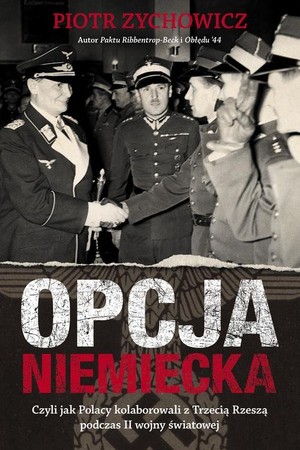 OPCJA NIEMIECKA Czyli jak Polacy kolaborowali z Trzecią Rzeszą podczas II wojny światowej