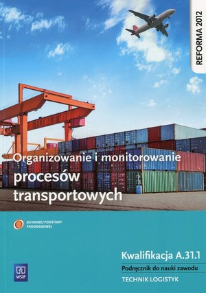 Organizowanie i monitorowanie procesów transportowych. Kwalifikacja A.31.1. Podręcznik do nauki zawodu technik logistyk