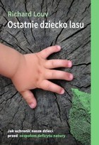 Ostatnie dziecko lasu Jak uchronić nasze dzieci przed zespołem deficytu natury
