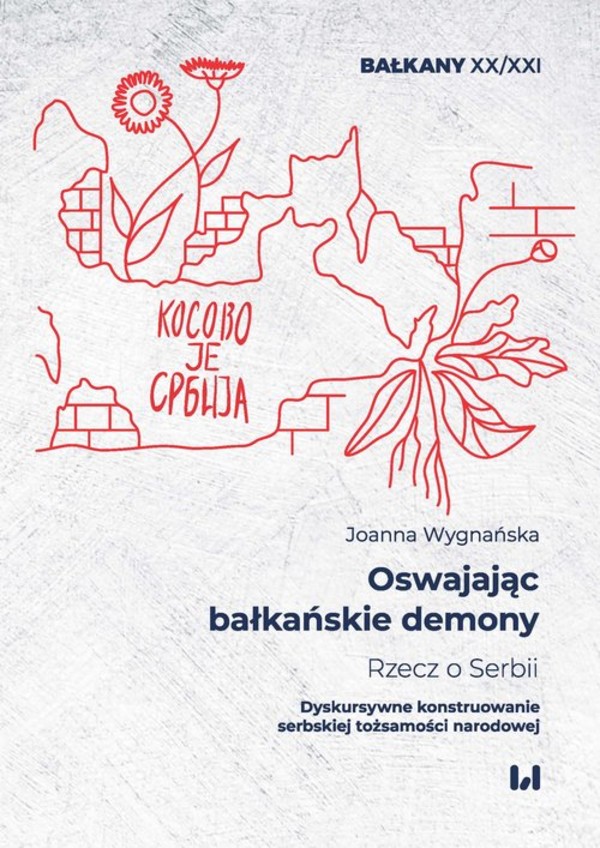 Oswajając bałkańskie demony Rzecz o Serbii Dyskursywne konstruowanie serbskiej tożsamości narodowej