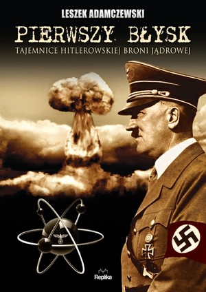 PIERWSZY BŁYSK Tajemnica hitlerowskiej broni jądrowej