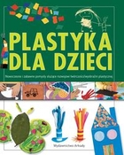 Plastyka dla dzieci Nowoczesne i zabawne pomysły służące rozwojowi wyobraźni plastycznej