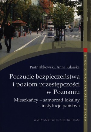 Poczucie bezpieczeństwa i poziom przestępczości w Poznaniu Mieszkańcy-samorząd lokalny-instytucje państwa