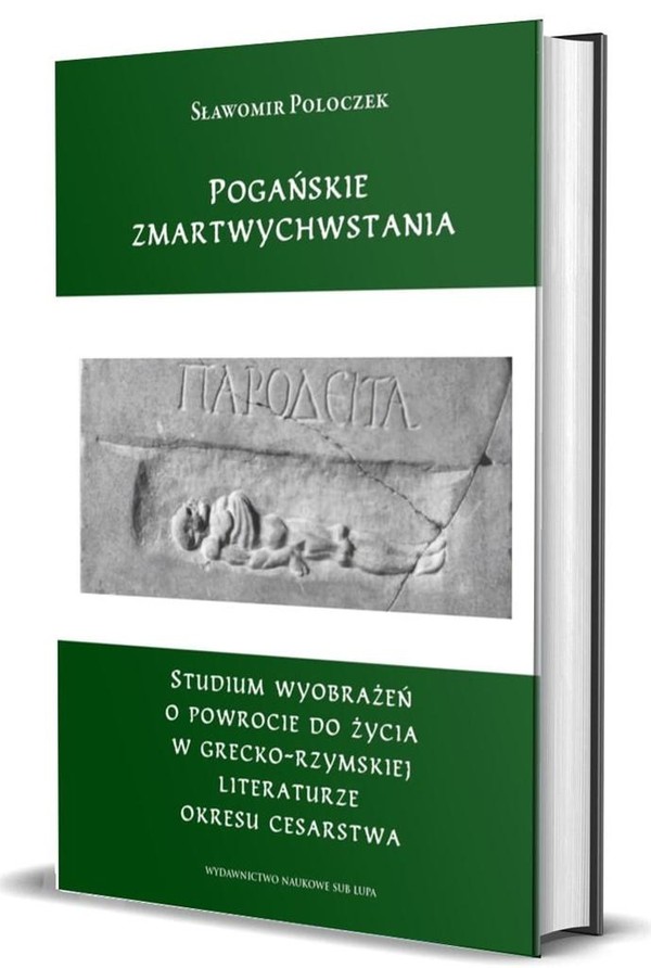 Pogańskie zmartwychwstania Studium wyobrażeń o powrocie do życia w grecko-rzymskiej literaturze okresu cesarstwa