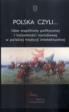 Polska czyli... Idee wspólnoty politycznej i tożsamości narodowej w polskiej tradycji intelektualnej