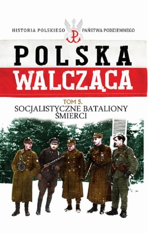 Polska Walcząca Socjalistyczne bataliony śmierci. Tom 5