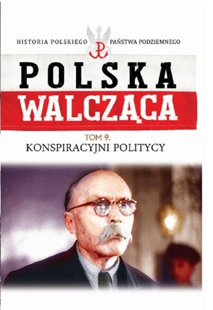 Polska walcząca Konspiracyjni politycy. Tom 9