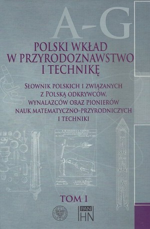 Polski wkład w przyrodoznawstwo i technikę. Tom I A-G Słownik polskich i związanych z Polską odkrywców, wynalazców oraz pionierów nauk matematyczno-przyrodniczych i technicznych