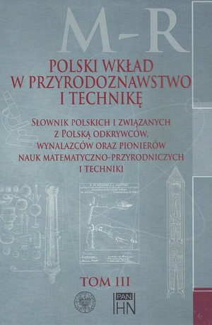 Polski wkład w przyrodoznawstwo i technikę. Tom III M-R Słownik polskich i związanych z Polską odkrywców, wynalazców oraz pionierów nauk matematyczno-przyrodniczych i technicznych