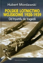 Polskie lotnictwo wojskowe 1920-1939 Od tryumfu do tragedii