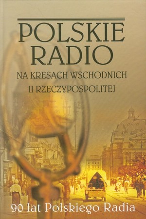 Polskie Radio na Kresach Wschodnich II Rzeczypospolitej 90 lat Polskiego Radia
