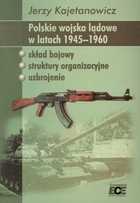 Polskie wojska lądowe w latach 1945-1960 skład bojowy, struktury organizacyjne. Uzbrojenie