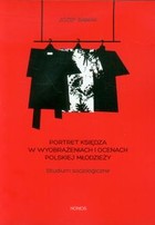 Portret księdza w wyobrażeniach i ocenach polskiej młodzieży Studium socjologiczne