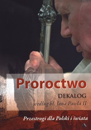 Proroctwo Dekalog według Jana Pawła II. Przestrogi dla Polski i świata