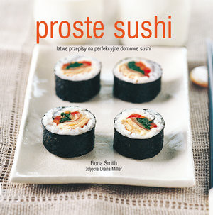 Proste sushi. Łatwe przepisy na perfekcyjne domowe sushi