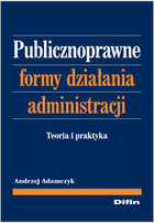 Publicznoprawne formy działania administracji Teoria i praktyka