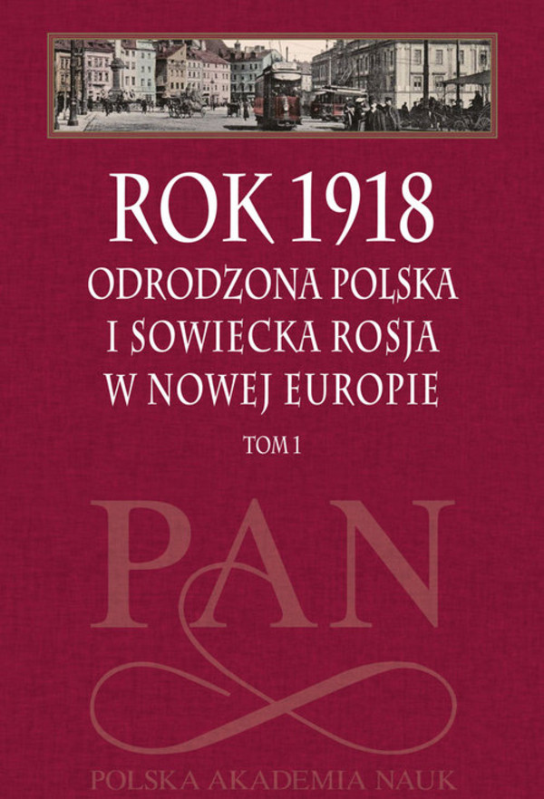 Rok 1918 Odrodzona Polska i sowiecka Rosja w nowej Europie Tom 1