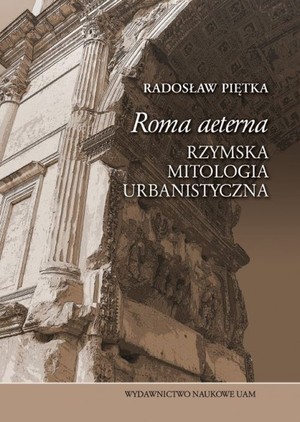 Roma aeterna Rzymska mitologia urbanistyczna