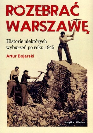 Rozebrać Warszawę Historie niektórych wyburzeń po roku 1945