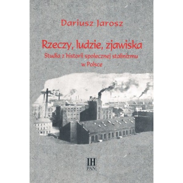 Rzeczy, ludzie, zjawiska Studia z historii społecznej stalinizmu w Polsce