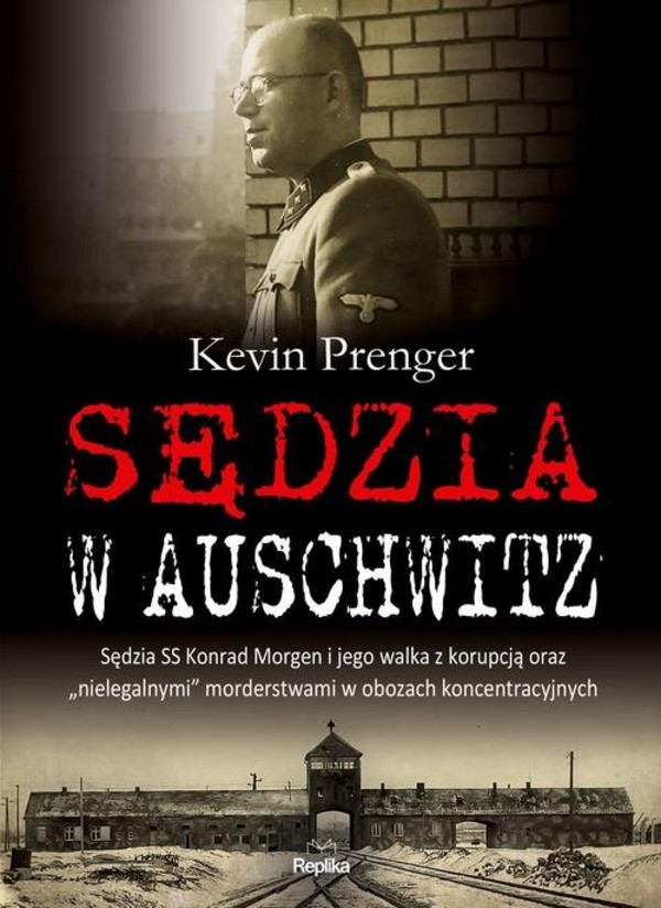 Sędzia w Auschwitz Sędzia SS Konrad Morgen i jego walka z korupcją oraz nielegalnymi morderstwami w obozach koncentracyjnych