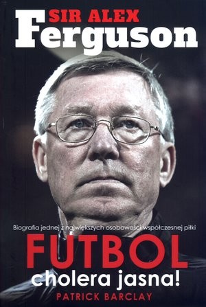 Sir Alex Ferguson. Futbol cholera jasna!