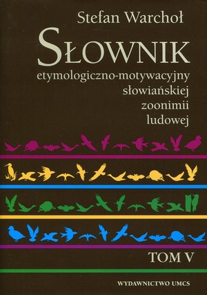 Słownik etymologiczno-motywacyjny słowiańskiej zoonimii ludowej. Tom 5