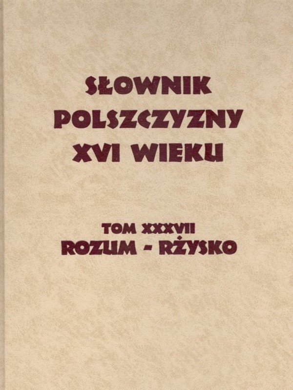Słownik Polszczyzny XVI wieku Tom XXXVII rozum-rżysko