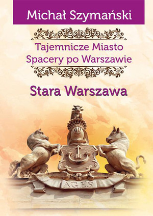 Stara Warszawa Spacery po Warszawie Tajemnicze Miasto Tom 1