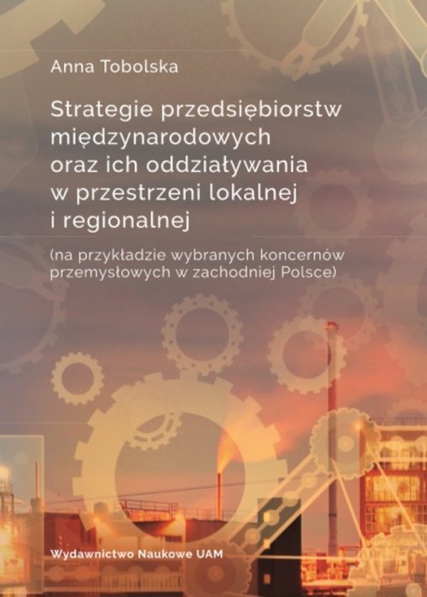 Strategie przedsiębiorstw międzynarodowych oraz ich oddziaływania w przestrzeni lokalnej i regionalnej Na przykładzie wybranych koncernów przemysłowych w zachodniej Polsce