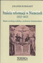 Stulecie reformacji w Niemczech (1517-1617) Między rewolucją medialną a przełomem instytucjonalnym