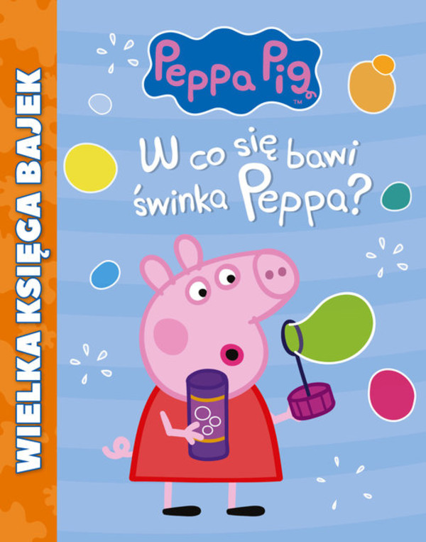 Świnka Peppa W co się bawi Świnka Peppa? Wielka Księga Bajek
